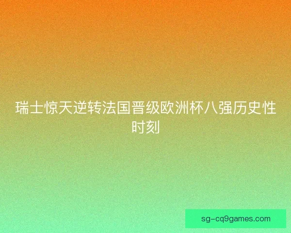 瑞士惊天逆转法国晋级欧洲杯八强历史性时刻 瑞士惊天逆转法国晋级欧洲杯八强历史性时刻