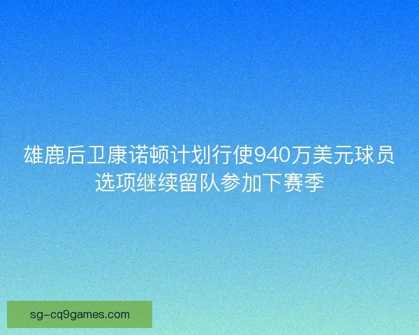 雄鹿后卫康诺顿计划行使940万美元球员选项继续留队参加下赛季