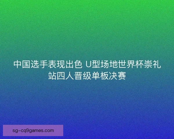 中国选手表现出色 U型场地世界杯崇礼站四人晋级单板决赛