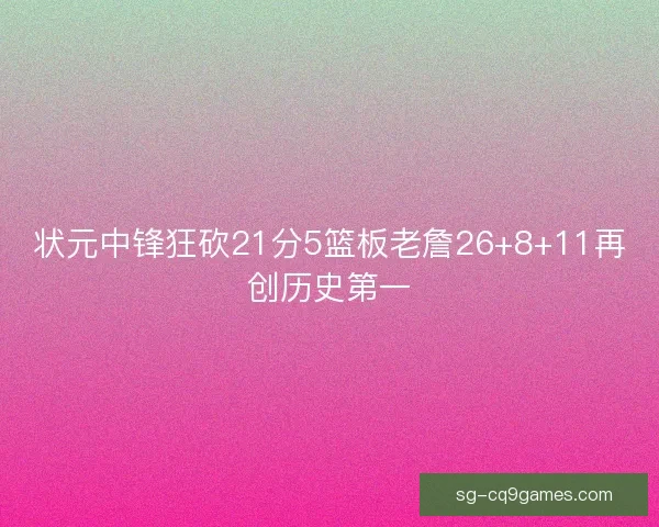 状元中锋狂砍21分5篮板老詹26+8+11再创历史第一