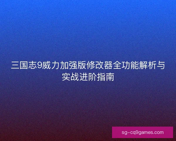 三国志9威力加强版修改器全功能解析与实战进阶指南