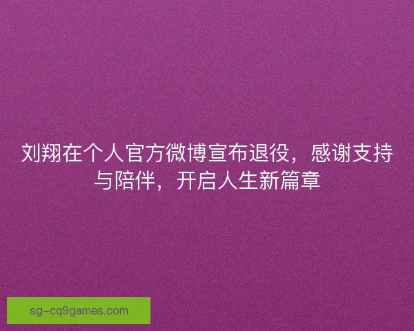 刘翔在个人官方微博宣布退役，感谢支持与陪伴，开启人生新篇章