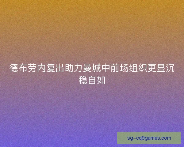 德布劳内复出助力曼城中前场组织更显沉稳自如