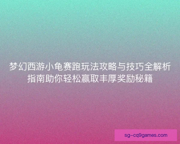 梦幻西游小龟赛跑玩法攻略与技巧全解析指南助你轻松赢取丰厚奖励秘籍