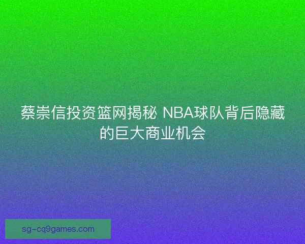 蔡崇信投资篮网揭秘 NBA球队背后隐藏的巨大商业机会
