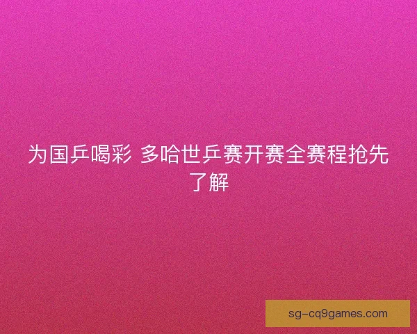 为国乒喝彩 多哈世乒赛开赛全赛程抢先了解 为国乒喝彩 多哈世乒赛开赛全赛程抢先了解