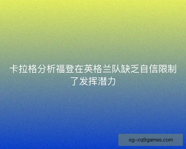 卡拉格分析福登在英格兰队缺乏自信限制了发挥潜力