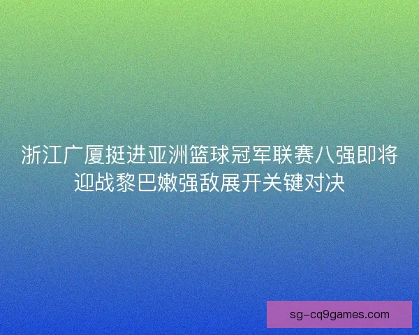 浙江广厦挺进亚洲篮球冠军联赛八强即将迎战黎巴嫩强敌展开关键对决